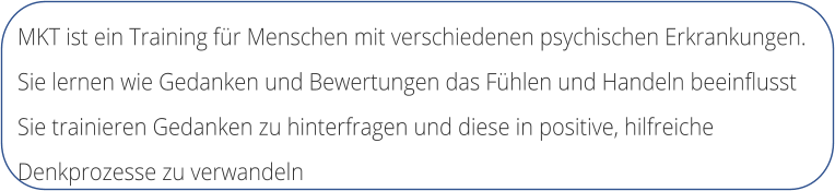 MKT ist ein Training fr Menschen mit verschiedenen psychischen Erkrankungen.  Sie lernen wie Gedanken und Bewertungen das Fhlen und Handeln beeinflusst Sie trainieren Gedanken zu hinterfragen und diese in positive, hilfreiche  Denkprozesse zu verwandeln